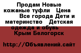 Продам Новые кожаные туфли › Цена ­ 1 500 - Все города Дети и материнство » Детская одежда и обувь   . Крым,Белогорск